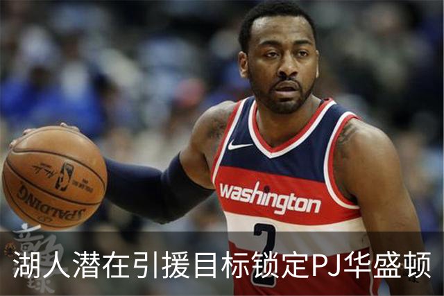 湖人潜在引援目标锁定PJ华盛顿