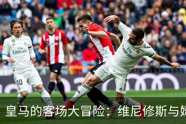 皇马的客场大冒险：维尼修斯与姆巴佩的“换场梦